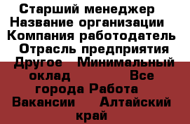 Старший менеджер › Название организации ­ Компания-работодатель › Отрасль предприятия ­ Другое › Минимальный оклад ­ 25 000 - Все города Работа » Вакансии   . Алтайский край